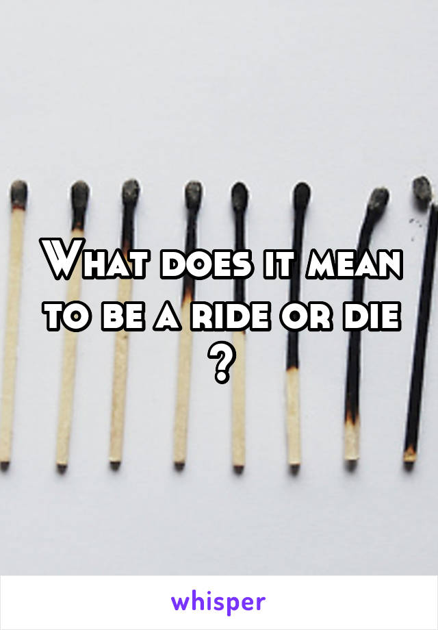 What does it mean to be a ride or die ?