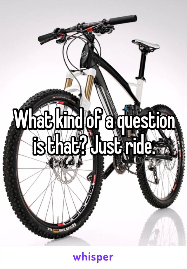 What kind of a question is that? Just ride.