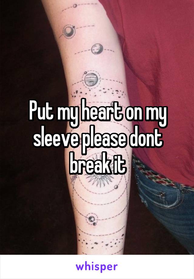 Put my heart on my sleeve please dont break it