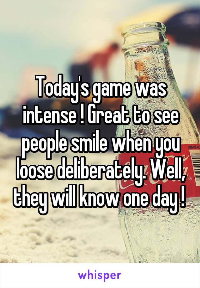 Today's game was intense ! Great to see people smile when you loose deliberately. Well, they will know one day ! 