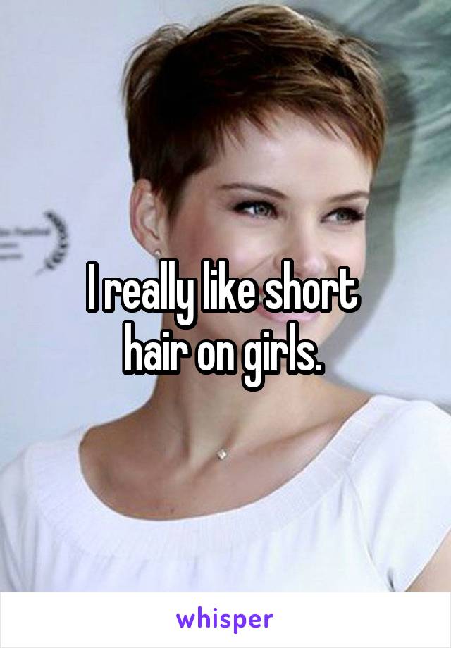I really like short 
hair on girls. 