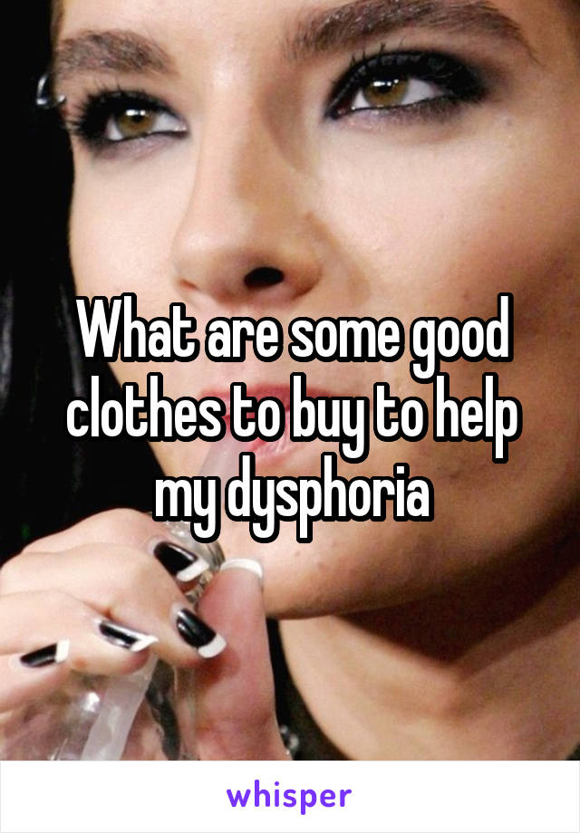 What are some good clothes to buy to help my dysphoria