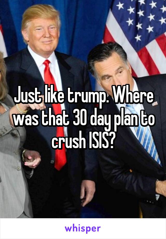Just like trump. Where was that 30 day plan to crush ISIS?