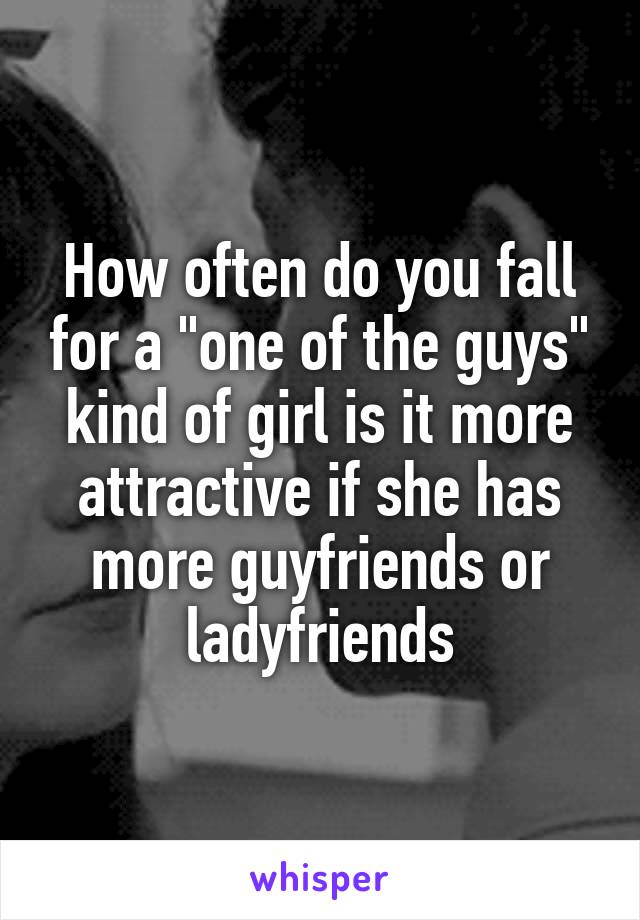 How often do you fall for a "one of the guys" kind of girl is it more attractive if she has more guyfriends or ladyfriends
