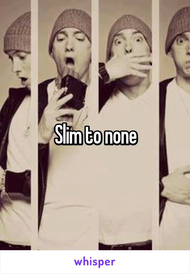 Slim to none