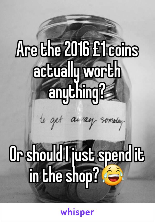 Are the 2016 £1 coins actually worth anything?


Or should I just spend it in the shop?😂