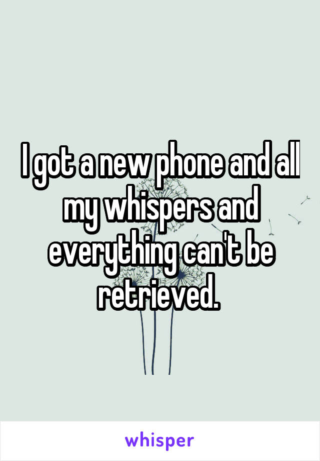 I got a new phone and all my whispers and everything can't be retrieved. 