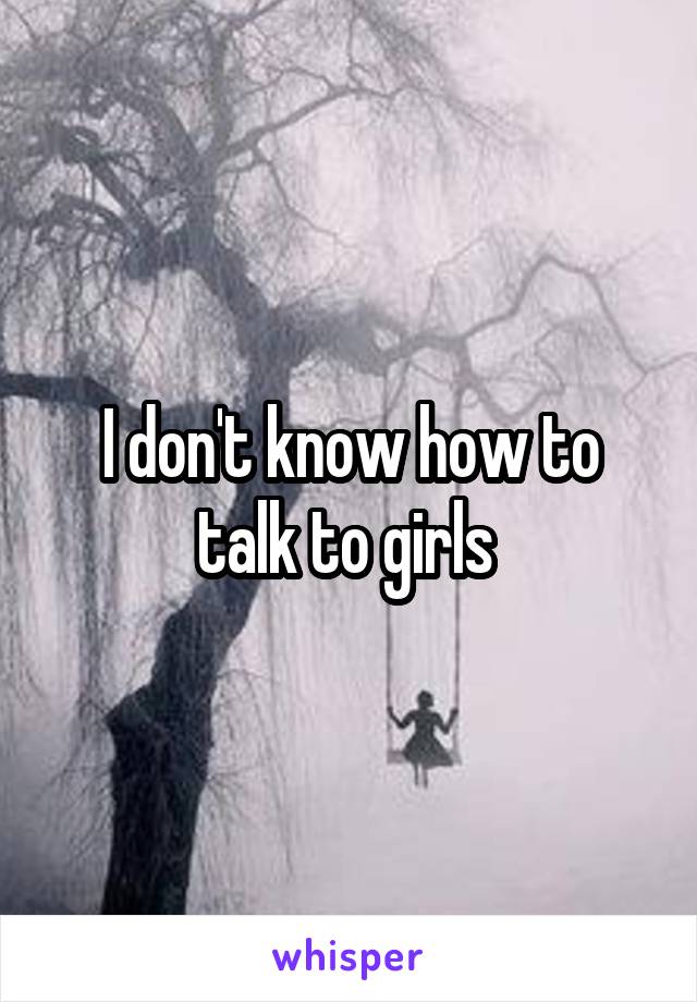 I don't know how to talk to girls 