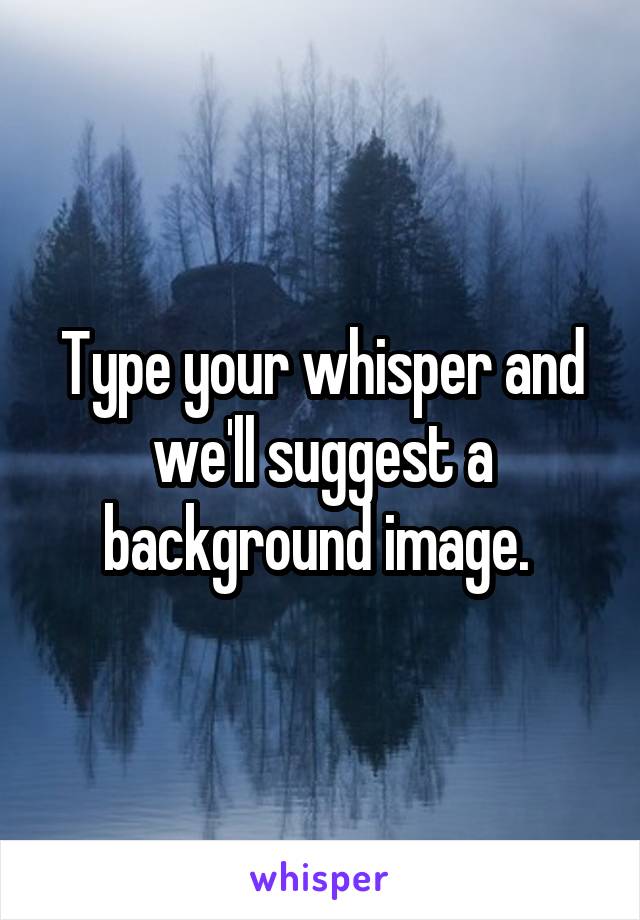 Type your whisper and we'll suggest a background image. 