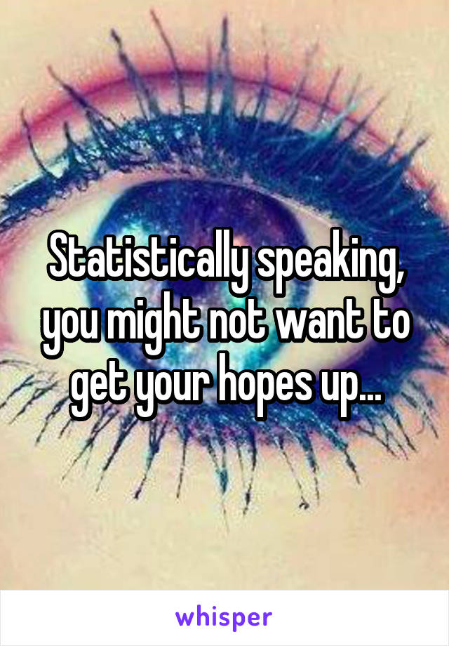 Statistically speaking, you might not want to get your hopes up...