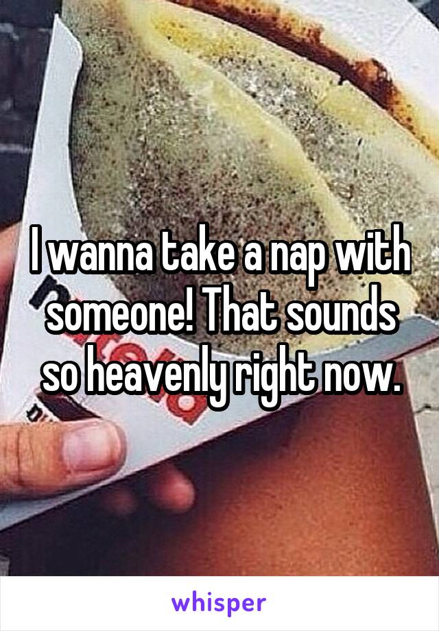 I wanna take a nap with someone! That sounds so heavenly right now.