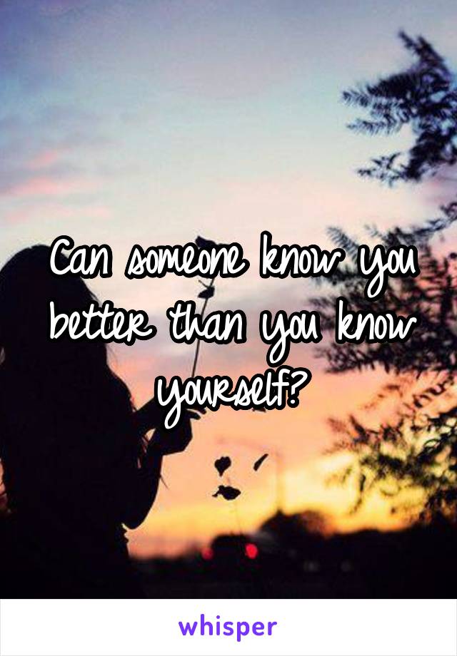 Can someone know you better than you know yourself?