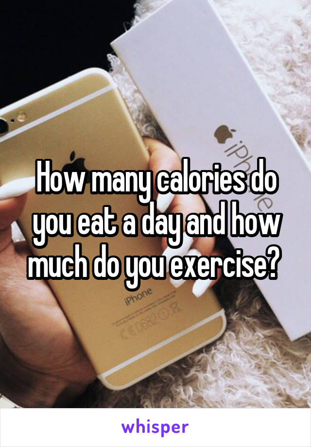 How many calories do you eat a day and how much do you exercise? 