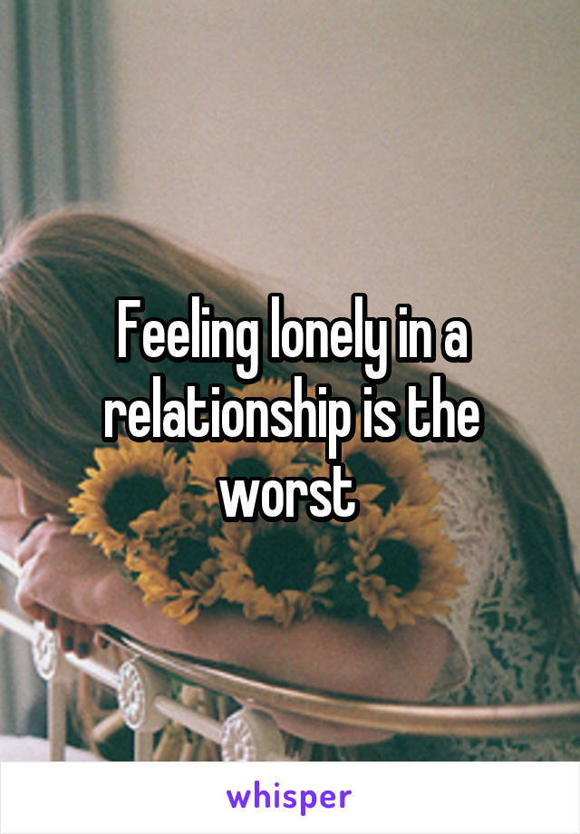 Feeling lonely in a relationship is the worst 