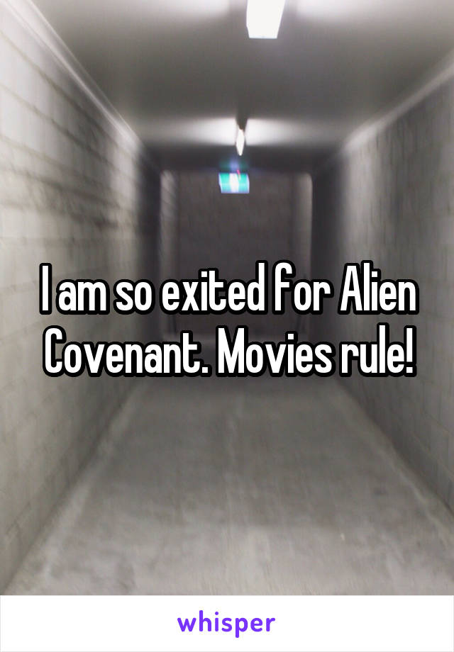 I am so exited for Alien Covenant. Movies rule!