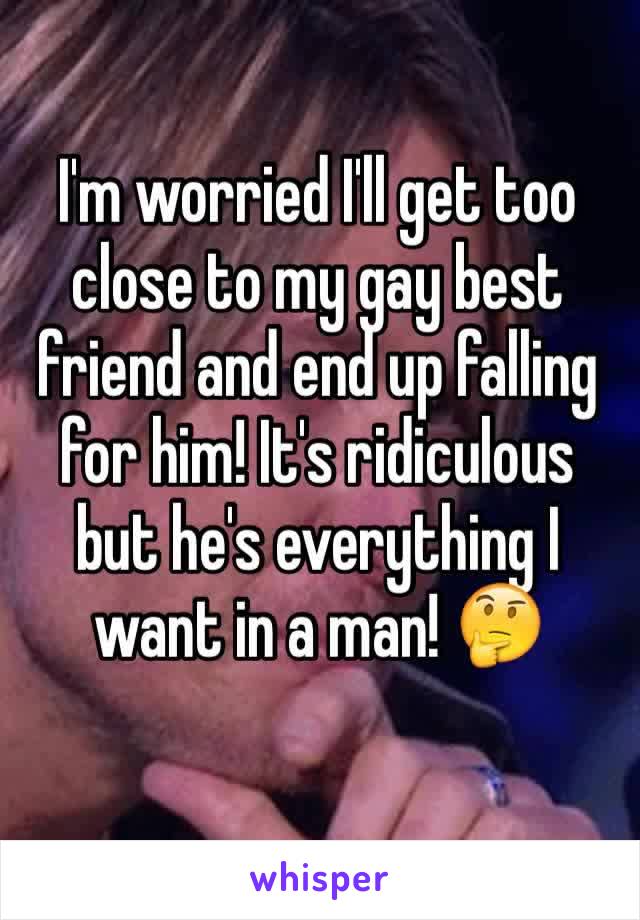 I'm worried I'll get too close to my gay best friend and end up falling for him! It's ridiculous but he's everything I want in a man! 🤔