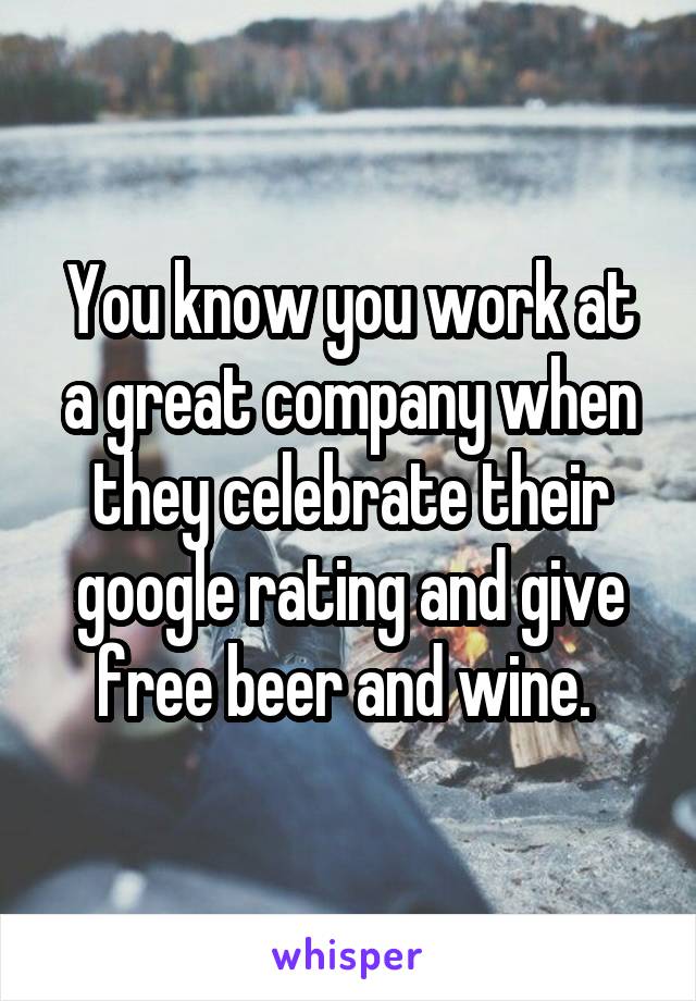You know you work at a great company when they celebrate their google rating and give free beer and wine. 