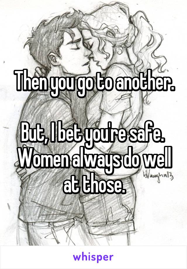 Then you go to another.

But, I bet you're safe.  Women always do well at those.