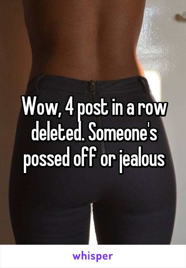Wow, 4 post in a row deleted. Someone's possed off or jealous
