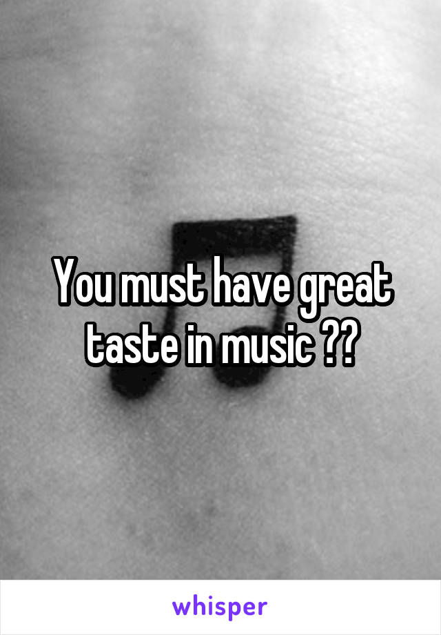 You must have great taste in music 🙌🏽