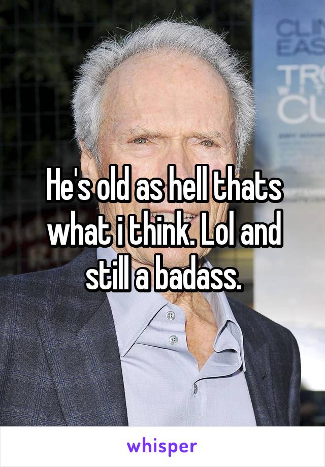 He's old as hell thats what i think. Lol and still a badass.