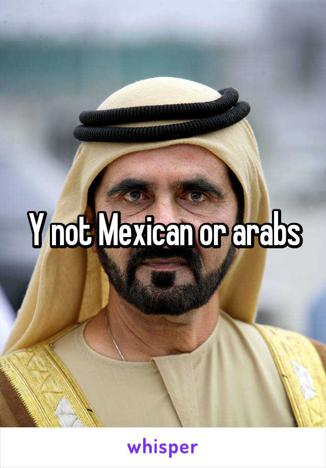 Y not Mexican or arabs