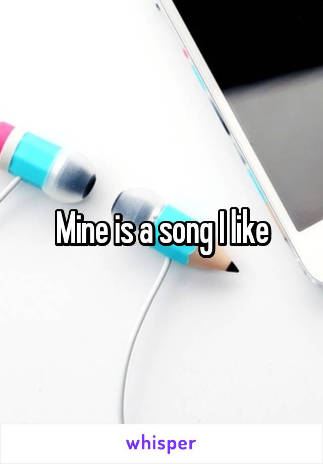Mine is a song I like