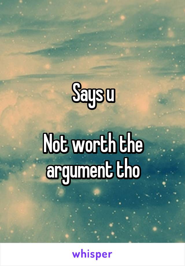 Says u

Not worth the argument tho