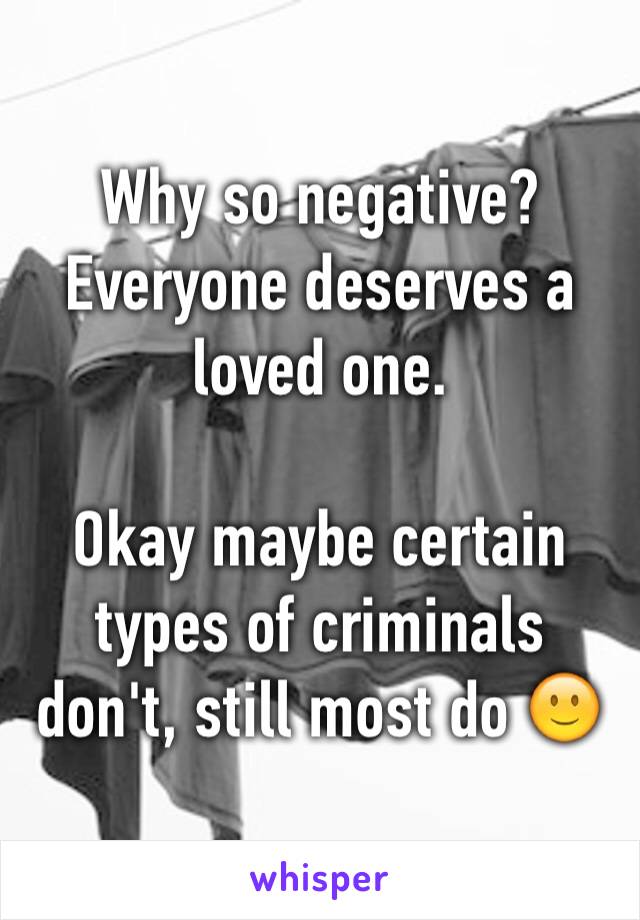 Why so negative? 
Everyone deserves a loved one.

Okay maybe certain types of criminals don't, still most do 🙂
