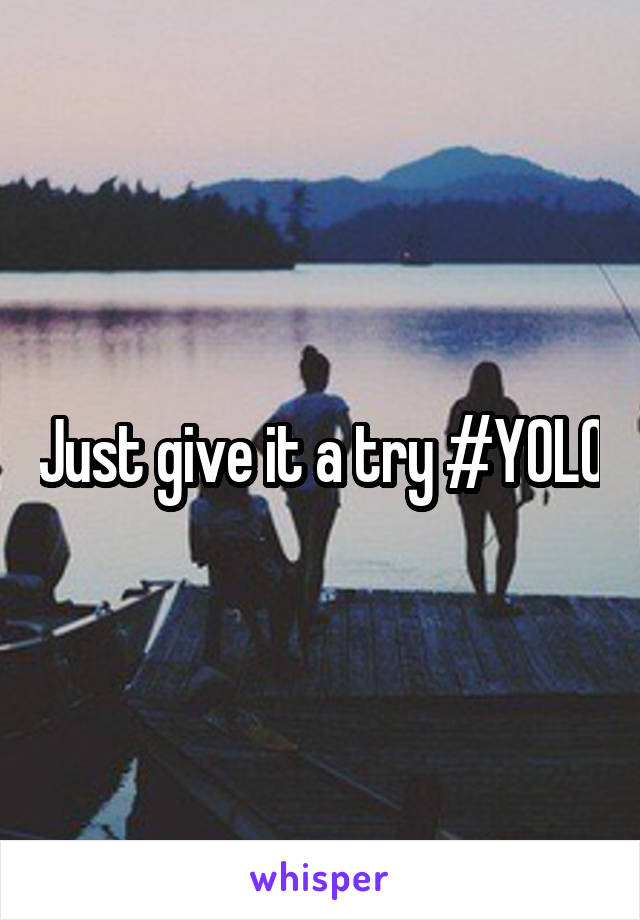 Just give it a try #YOLO
