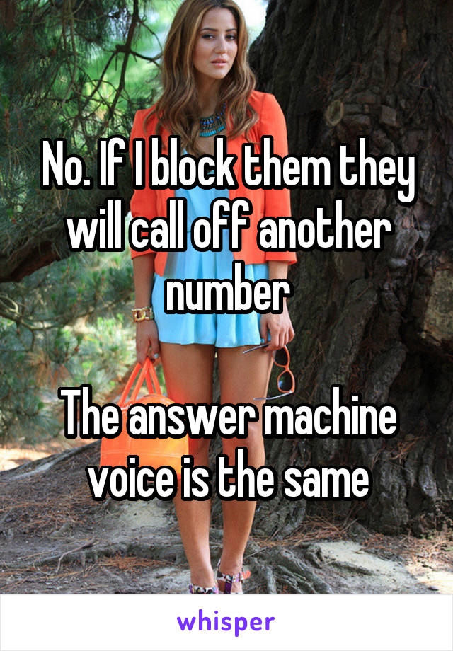 No. If I block them they will call off another number

The answer machine voice is the same