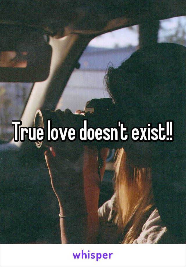 True love doesn't exist!! 