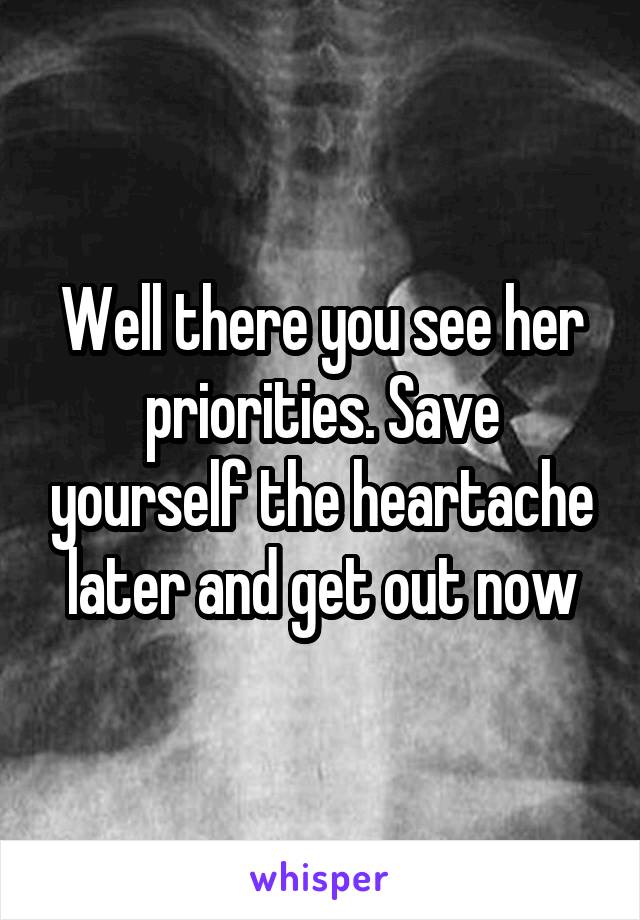 Well there you see her priorities. Save yourself the heartache later and get out now