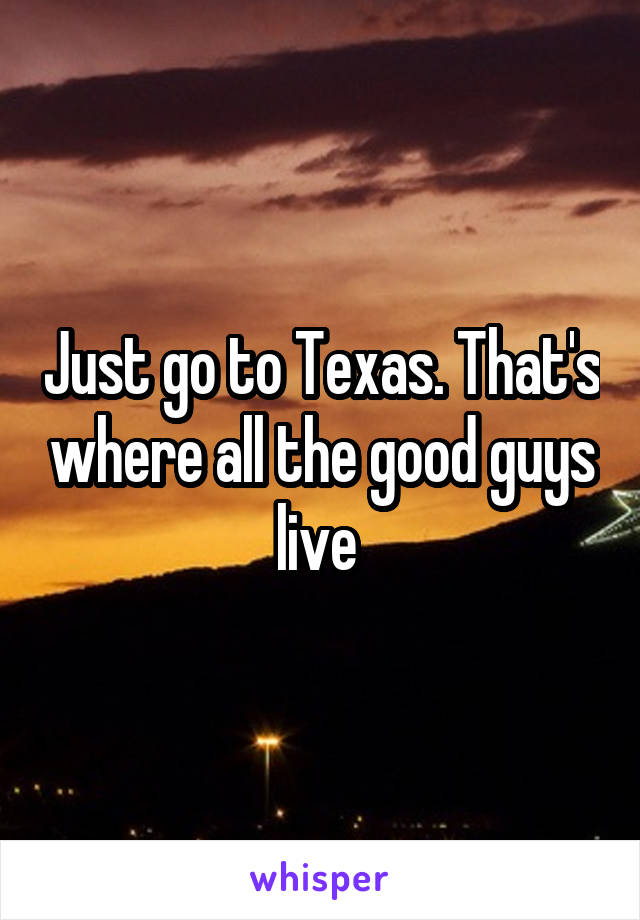 Just go to Texas. That's where all the good guys live 