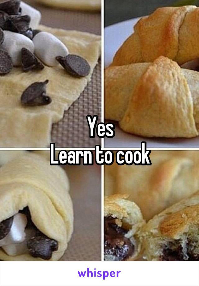 Yes
Learn to cook