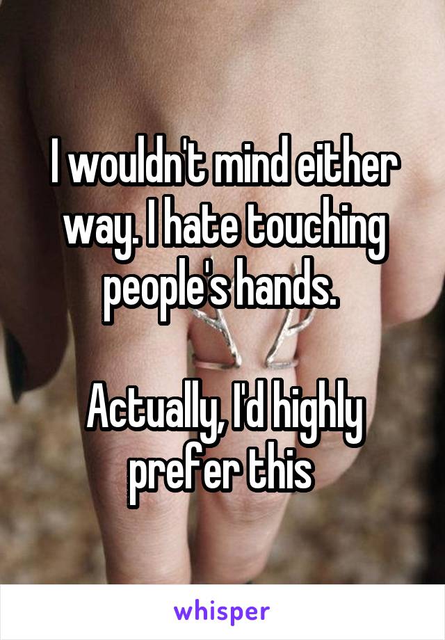 I wouldn't mind either way. I hate touching people's hands. 

Actually, I'd highly prefer this 