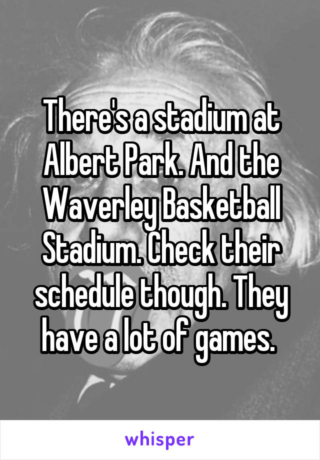 There's a stadium at Albert Park. And the Waverley Basketball Stadium. Check their schedule though. They have a lot of games. 