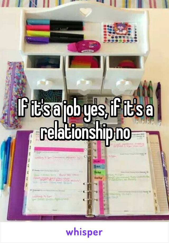 If it's a job yes, if it's a relationship no
