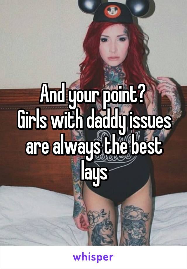 And your point? 
Girls with daddy issues are always the best lays