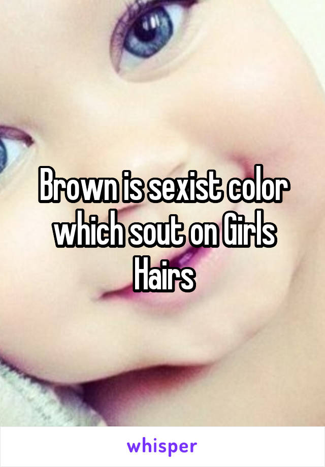 Brown is sexist color which sout on Girls Hairs