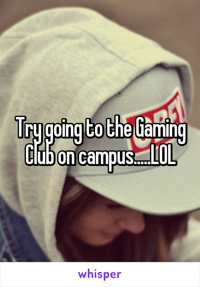 Try going to the Gaming Club on campus.....LOL