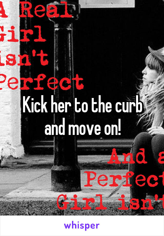 Kick her to the curb and move on!