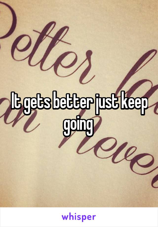It gets better just keep going 
