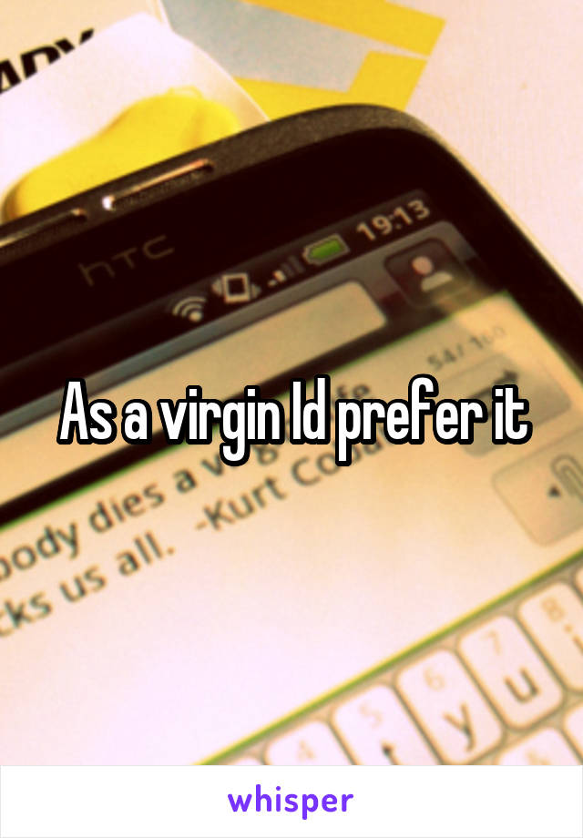 As a virgin Id prefer it