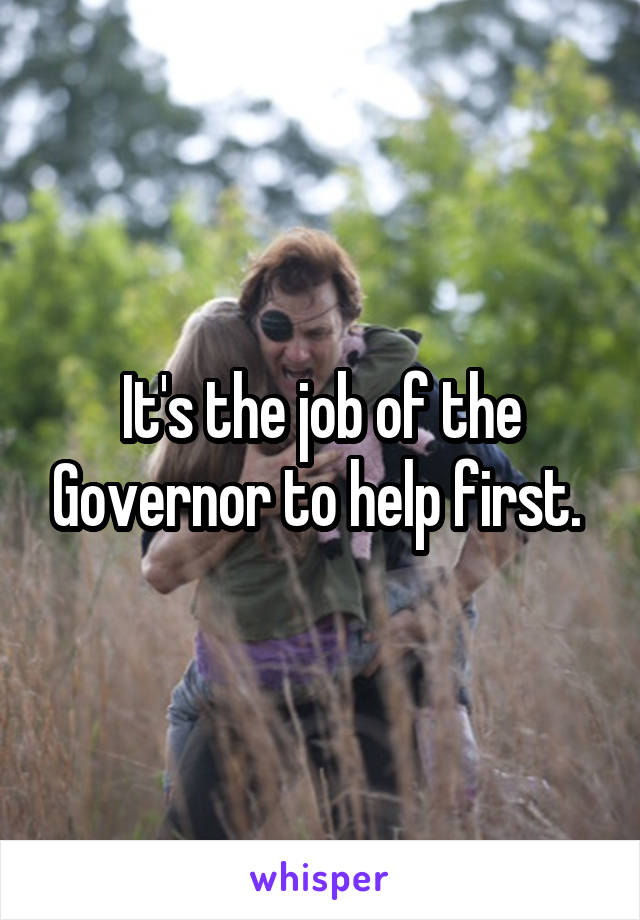 It's the job of the Governor to help first. 
