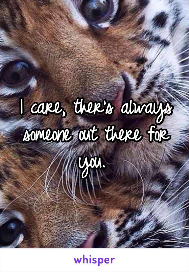 I care, ther's always someone out there for you. 