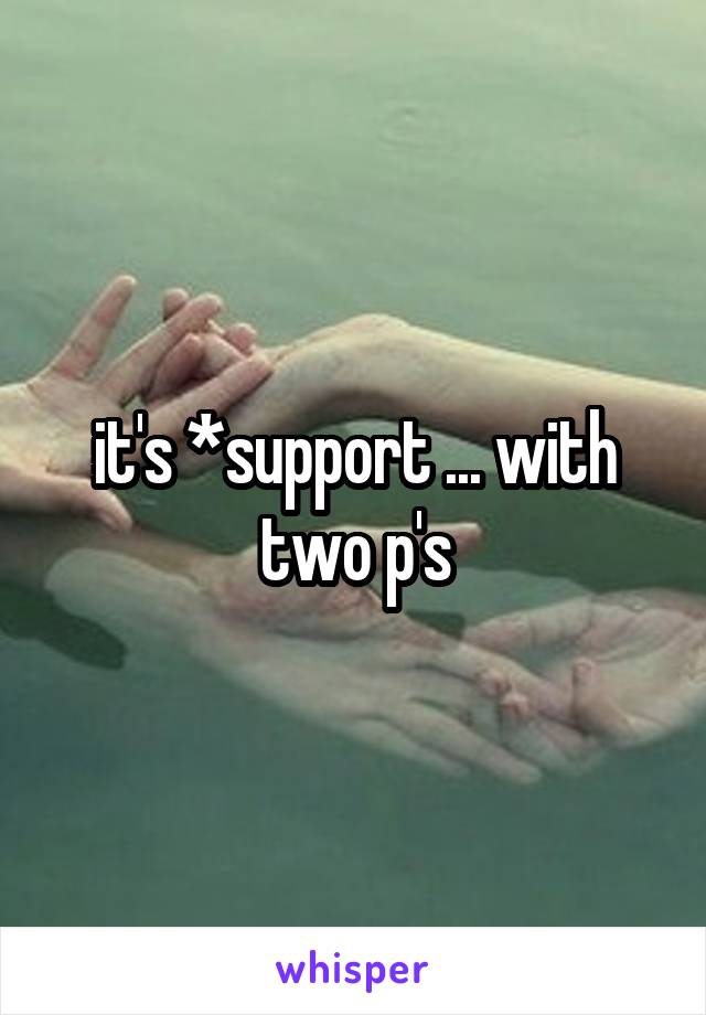 it's *support ... with two p's