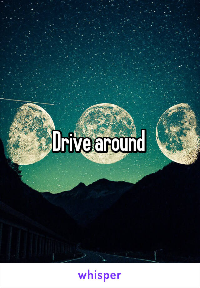 Drive around 