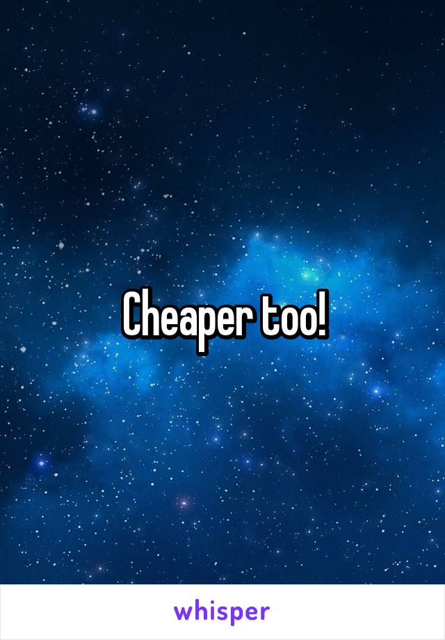Cheaper too!