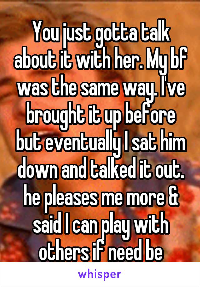 You just gotta talk about it with her. My bf was the same way. I've brought it up before but eventually I sat him down and talked it out. he pleases me more & said I can play with others if need be